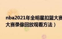 nba2021年全明星扣篮大赛回放（2020年nba全明星扣篮大赛录像回放观看方法）