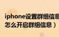 iphone设置群组信息有什么用（iphone手机怎么开启群组信息）