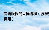 变更股权的大概流程（股权变更需要什么资料变更的流程及费用）