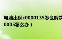 电脑出现c0000135怎么解决（win7台式电脑异常代码c0000005怎么办）