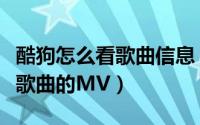 酷狗怎么看歌曲信息（怎么在酷狗音乐里查看歌曲的MV）