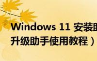 Windows 11 安装助手升级（Windows10升级助手使用教程）