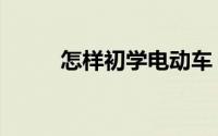 怎样初学电动车（怎样初次创业）