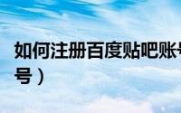 如何注册百度贴吧账号（如何注册百度贴吧账号）