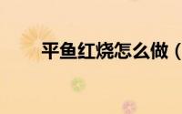 平鱼红烧怎么做（鲜美的红烧平鱼）