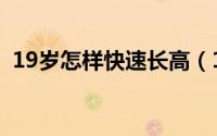 19岁怎样快速长高（19岁要怎么快速长高）