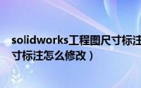 solidworks工程图尺寸标注怎么改（Solidworks工程图尺寸标注怎么修改）