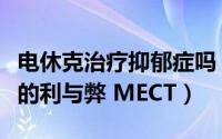 电休克治疗抑郁症吗（重度抑郁症电休克治疗的利与弊 MECT）