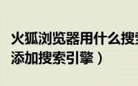 火狐浏览器用什么搜索引擎（火狐浏览器如何添加搜索引擎）