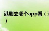 港剧去哪个app看（港剧网APP怎么收藏影片）