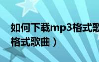 如何下载mp3格式歌曲伴奏（如何下载mp3格式歌曲）
