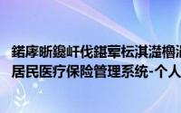 鍩庨晣鑱屽伐鍖荤枟淇濋櫓涓汉璐︽埛淇℃伅鏌ヨ（城镇居民医疗保险管理系统-个人信息查询）