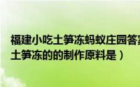 福建小吃土笋冻蚂蚁庄园答案（蚂蚁庄园福建特色传统小吃土笋冻的的制作原料是）