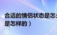 合适的情侣状态是怎么样（情侣间最好的状态是怎样的）