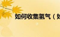 如何收集氢气（如何升级QQ版本）