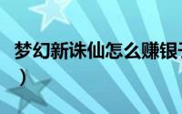 梦幻新诛仙怎么赚银子（梦幻新诛仙怎么钓鱼）