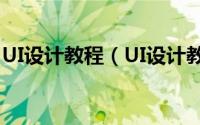 UI设计教程（UI设计教程UI设计学习路线图）