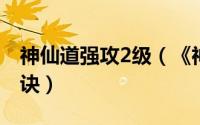 神仙道强攻2级（《神仙道》先攻值提升三秘诀）