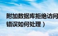 附加数据库拒绝访问（附加数据库时报5120错误如何处理）