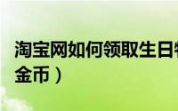 淘宝网如何领取生日特权（淘宝网如何领取淘金币）