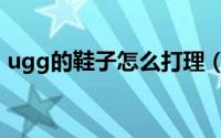 ugg的鞋子怎么打理（ugg的鞋子怎么清洗）