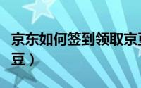 京东如何签到领取京豆（京东如何签到领取京豆）
