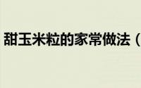 甜玉米粒的家常做法（甜玉米粒的家常做法）