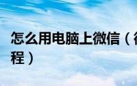 怎么用电脑上微信（微信怎样在电脑上使用教程）