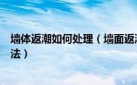 墙体返潮如何处理（墙面返潮怎么办墙面返潮原因及处理方法）