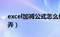 excel加减公式怎么做（excel加减公式怎么弄）