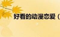 好看的动漫恋爱（好看的动漫神作）