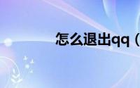 怎么退出qq（怎么退出qq）