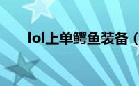 lol上单鳄鱼装备（lol上单鳄鱼攻略）