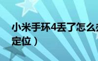 小米手环4丢了怎么办（小米手环4丢了怎么定位）