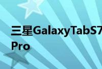 三星GalaxyTabS7和S7+平板电脑采用iPadPro