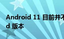 Android 11 目前并不是最受欢迎的 Android 版本
