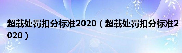 超载处罚扣分标准2020（超载处罚扣分标准2020）
