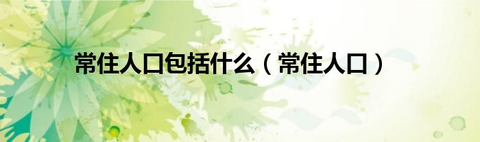 常住人口包括什么（常住人口）