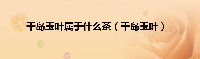 千岛玉叶属于什么茶（千岛玉叶）