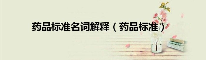 药品标准名词解释（药品标准）