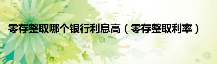 零存整取哪个银行利息高（零存整取利率）