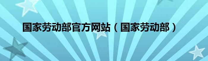 国家劳动部官方网站（国家劳动部）