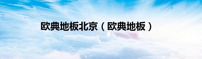 欧典地板北京（欧典地板）