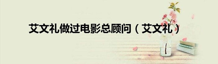 艾文礼做过电影总顾问（艾文礼）