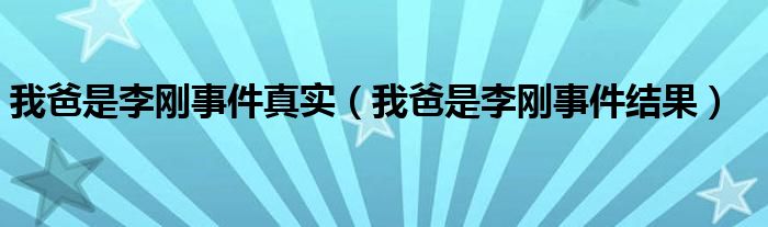 我爸是李刚事件真实（我爸是李刚事件结果）
