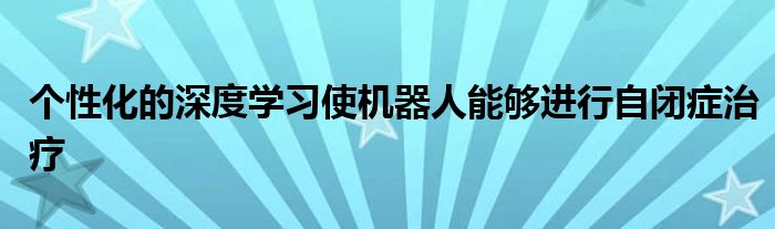 个性化的深度学习使机器人能够进行自闭症治疗