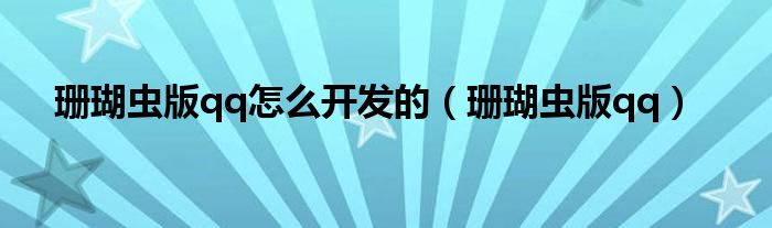 珊瑚虫版qq怎么开发的（珊瑚虫版qq）