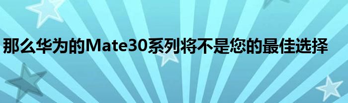 那么华为的Mate30系列将不是您的最佳选择