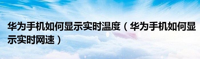 华为手机如何显示实时温度（华为手机如何显示实时网速）
