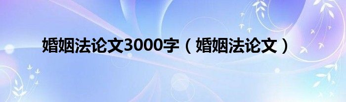 婚姻法论文3000字（婚姻法论文）
